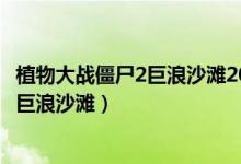 植物大战僵尸2巨浪沙滩20天困难怎么过关（植物大战僵尸2巨浪沙滩）