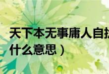 天下本无事庸人自扰是什么意思（庸人自扰是什么意思）