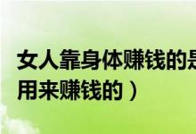 女人靠身体赚钱的是什么软件（女人的身体是用来赚钱的）