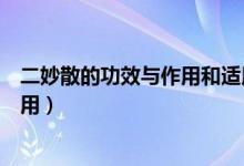 二妙散的功效与作用和适用人群及禁忌（二妙散的功效与作用）