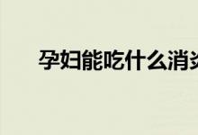 孕妇能吃什么消炎药（孕妇能吃什么）