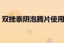 双挫泰阴泡腾片使用方法（泡腾片使用方法）