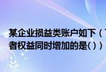 某企业损益类账户如下（下列经济业务中会引起资产和所有者权益同时增加的是( )）