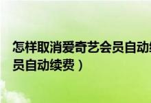 怎样取消爱奇艺会员自动续费vivo手机(怎样取消爱奇艺会员自动续费)
