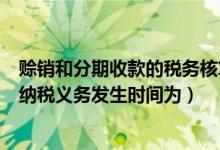 赊销和分期收款的税务核算（赊销和分期收款方式销售货物纳税义务发生时间为）