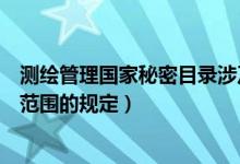 测绘管理国家秘密目录涉及多少项（测绘管理工作国家秘密范围的规定）