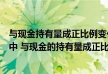 与现金持有量成正比例变化的成本是现金的（下列各项成本中 与现金的持有量成正比例关系的是( )）