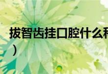拔智齿挂口腔什么科室（拔智齿挂口腔什么科）
