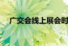 广交会线上展会时间（广交会线上展会）