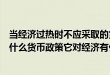 当经济过热时不应采取的货币政策(当经济过热时应该采取什么货币政策它对经济有什么影响)