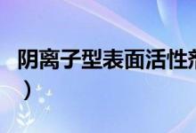 阴离子型表面活性剂为（阴离子型表面活性剂）