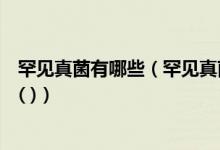 罕见真菌有哪些（罕见真菌如组织胞浆菌和芽生菌感染首选( )）