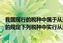 我国现行的税种中属于从量税的是（根据我国税收法律制度的规定下列税种中实行从量计征的是）
