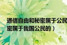 通信自由和秘密属于公民的什么权利?（通信自由和通信秘密属于我国公民的）