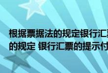 根据票据法的规定银行汇票的付款方式（根据票据法律制度的规定 银行汇票的提示付款期限是( )）