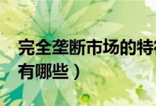 完全垄断市场的特征?（完全垄断市场的特征有哪些）