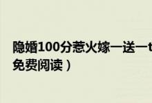 隐婚100分惹火嫁一送一txt下载(隐婚100分嫁一送一全文免费阅读)