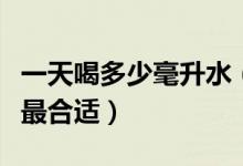 一天喝多少毫升水(一个成年人一天喝多少水最合适)