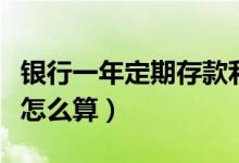 银行一年定期存款利息怎么算（定期存款利息怎么算）
