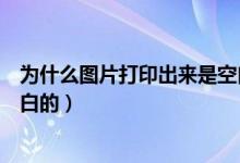 为什么图片打印出来是空白的呢（为什么图片打印出来是空白的）
