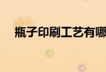 瓶子印刷工艺有哪些（印刷工艺有哪些）