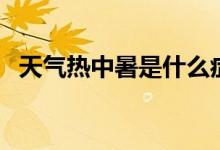 天气热中暑是什么症状（中暑是什么症状）