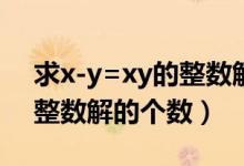 求x-y=xy的整数解(x y 99z 99求X Y Z的整数解的个数)