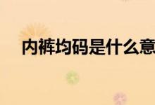 内裤均码是什么意思（均码是什么意思）