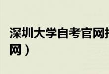 深圳大学自考官网报名入口（深圳大学自考官网）