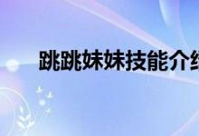 跳跳妹妹技能介绍（跳跳妹妹哪里多）