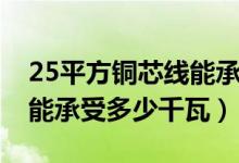 25平方铜芯线能承受多少千瓦（35平方铜线能承受多少千瓦）