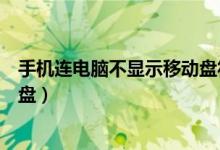 手机连电脑不显示移动盘符（手机连接电脑不显示可移动磁盘）