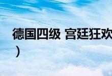 德国四级 宫廷狂欢视频（德国四级 宫廷狂欢）