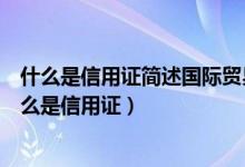 什么是信用证简述国际贸易中信用证收付货款一般流程(什么是信用证)
