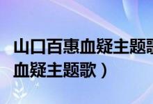 山口百惠血疑主题歌词用中文翻译（山口百惠血疑主题歌）