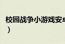 校园战争小游戏安卓手机版(校园战争小游戏)