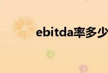 ebitda率多少合理（ebitda率）