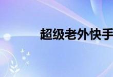 超级老外快手三部（超级老外）