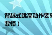 背越式跳高动作要领重难点（背越式跳高动作要领）