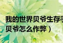 我的世界贝爷生存手机版怎么作弊（我的世界贝爷怎么作弊）