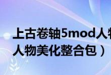 上古卷轴5mod人物美化(上古卷轴5天际全人物美化整合包)
