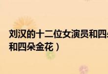 刘汉的十二位女演员和四朵金花名字（刘汉的十二位女演员和四朵金花）