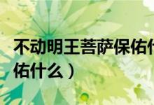 不动明王菩萨保佑什么生肖（不动明王菩萨保佑什么）