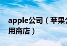 apple公司（苹果公司( )年推出appstore应用商店）