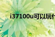 i37100u可以玩什么游戏（i3 7100u）