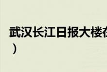 武汉长江日报大楼在哪里（武汉长江日报大楼）