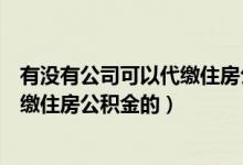 有没有公司可以代缴住房公积金的软件（有没有公司可以代缴住房公积金的）