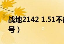 战地2142 1.51不能单人（战地2142单机账号）