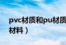 pvc材质和pu材质哪个好（pvc和pu是什么材料）