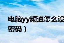 电脑yy频道怎么设置密码(yy频道怎么设置密码)